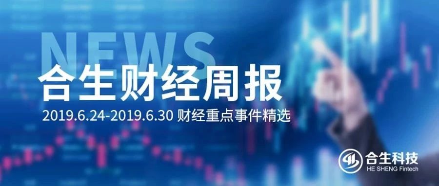 合生财经周报|2019.6.24—2019.6.30财经热点回顾